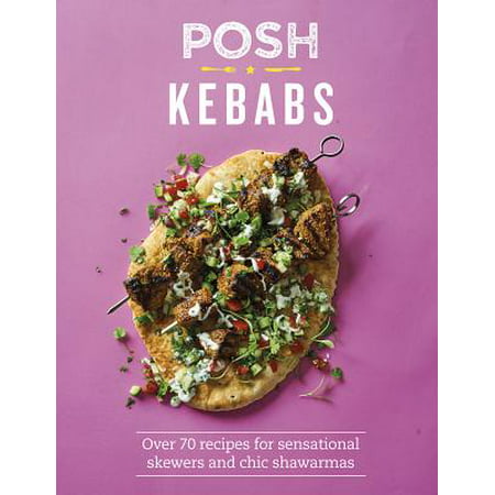 Posh Kebabs : Over 70 Recipes for Sensational Skewers and Chic (Middle Eastern The Best Chicken Shawarma Recipe)