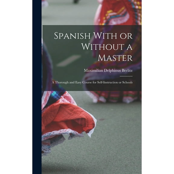 Spanish With or Without a Master: A Thorough and Easy Course for Self-Instruction or Schools, (Hardcover)