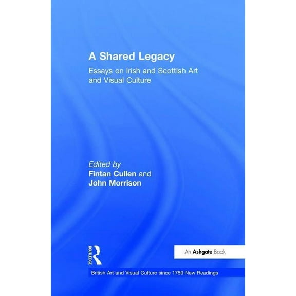 British Art and Visual Culture Since 175 A Shared Legacy: Essays on Irish and Scottish Art and Visual Culture, (Hardcover)