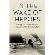 In the Wake of Heroes : Sailing's Greatest Stories Introduced by Tom Cunliffe, Used [Hardcover]