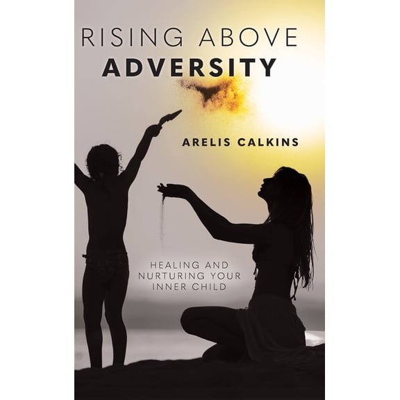 Rising Above Adversity: Healing and Nurturing your Inner Child, (Hardcover)