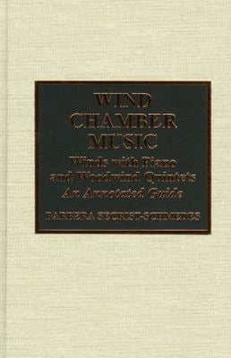 Wind Chamber Music : Winds with Piano and Woodwind Quintets--An Annotated Guide (Hardcover)
