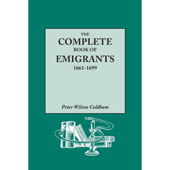 The Complete Book of Emigrants, 1661-1699. a Comprehensive Listing Compiled from English Public Records of Those Who Took Ship to the Americas for Pol
