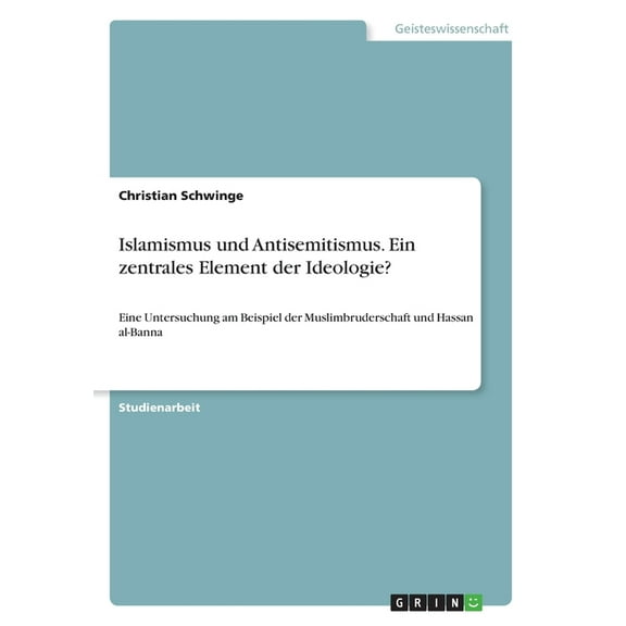 Islamismus und Antisemitismus. Ein zentrales Element der Ideologie?: Eine Untersuchung am Beispiel der Muslimbruderschaft und Hassan al-Banna (Paperback)