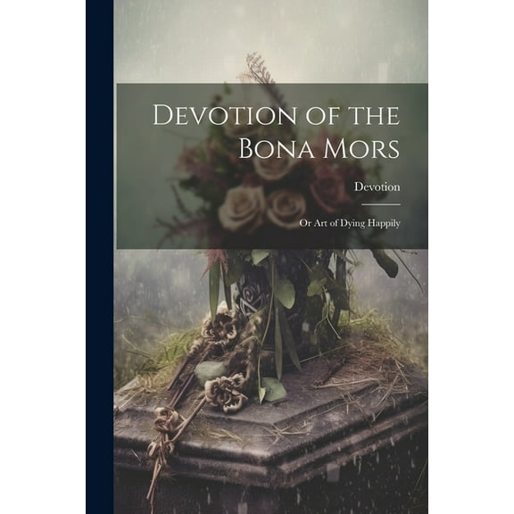 Devotion of the Bona Mors; Or Art of Dying Happily (Paperback)