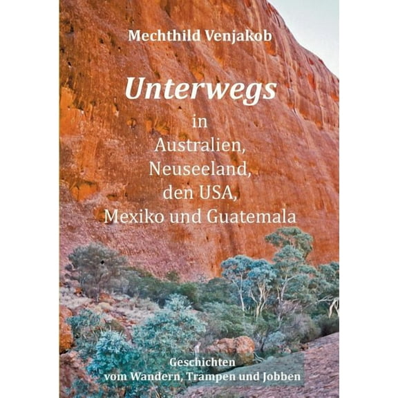 Unterwegs in Australien, Neuseeland, den USA, Mexiko und Guatemala: Geschichten vom Wandern, Trampen und Jobben, (Paperback)
