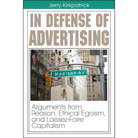 In Defense of Advertising: Arguments From Reason, Ethical Egoism, and Laissez-Faire Capitalism - (The Best Argument For Ethical Egoism States That)