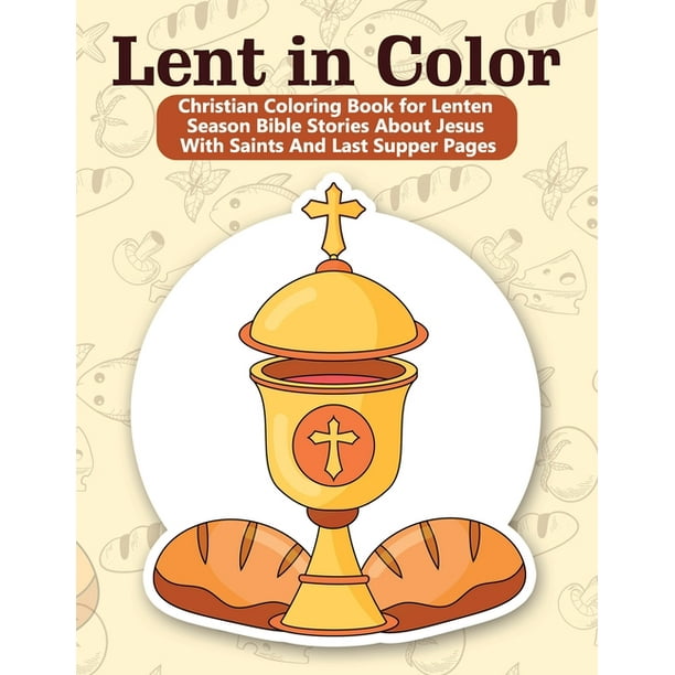 Download Lent In Color Christian Coloring Book For Lenten Season Bible Stories About Jesus With Saints And Last Supper Pages Paperback Walmart Com Walmart Com