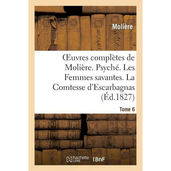 Litterature: Oeuvres Complètes de Molière. Tome 6. Psyché. Les Femmes Savantes. La Comtesse d'Escarbagnas: . Le Malade Imaginaire. La Gloire Du Val-De-Grâce. Bouts-Rimés (Paperback)