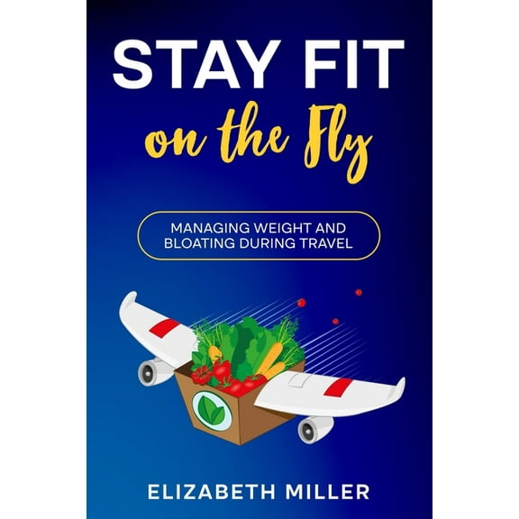 Stay Fit on the Fly: Managing Weight and Bloating During Travel, (Paperback)