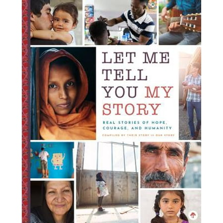 Let Me Tell You My Story : Refugee Stories of Hope, Courage, and