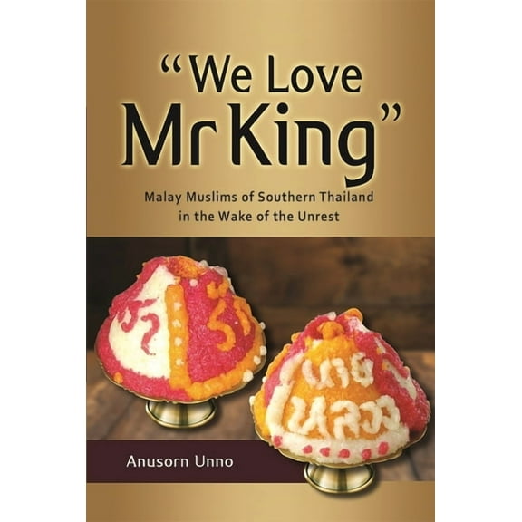 "We Love MR King": Malay Muslims of Southern Thailand in the Wake of the Unrest, (Paperback)