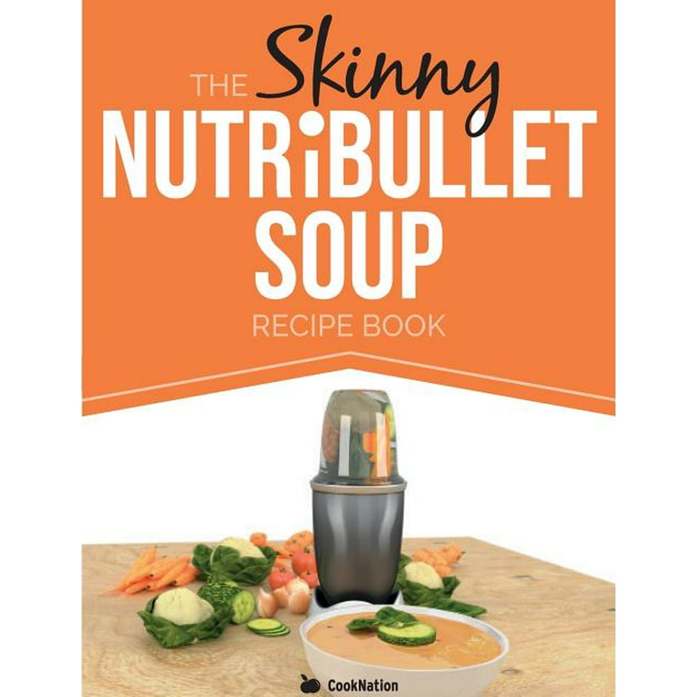 The Skinny Nutribullet Soup Recipe Book Delicious, Quick & Easy
