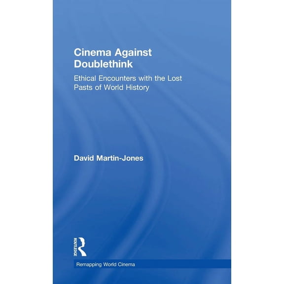 Remapping World Cinema Cinema Against Doublethink: Ethical Encounters with the Lost Pasts of World History, (Hardcover)