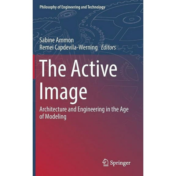 Philosophy of Engineering and Technology The Active Image: Architecture and Engineering in the Age of Modeling, Book 28, (Hardcover)