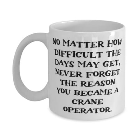 

Crane operator Gifts For Friends No Matter How Difficult the Days May Get Fancy Crane operator 11oz Mug Cup From Boss