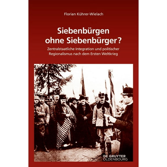 Südosteuropäische Arbeiten Siebenbürgen Ohne Siebenbürger?: Zentralstaatliche Integration Und Politischer Regionalismus Nach Dem Ersten Weltkrieg, Book 153, (Hardcover)
