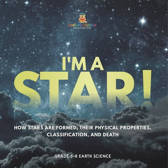 I'm A Star! How Stars are Formed, Their Physical Properties, Classification, and Death Grade 6-8 Earth Science, (Paperback)