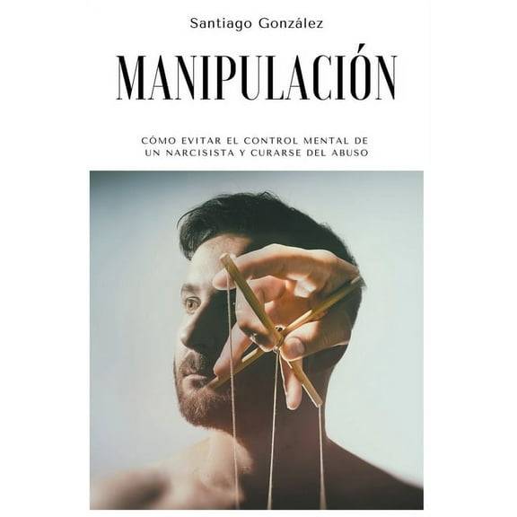 ManipulaciÃ³n: CÃ³mo evitar el control mental de un narcisista y curarse del abuso, (Paperback)