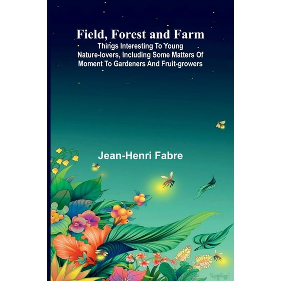Field, Forest and Farm; Things interesting to young nature-lovers, including some matters of moment to gardeners and fru, (Paperback)