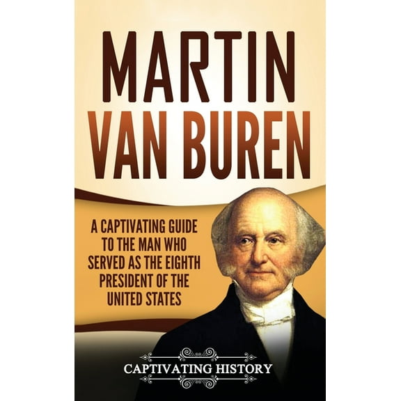 Martin Van Buren: A Captivating Guide to the Man Who Served as the Eighth President of the United States, (Hardcover)