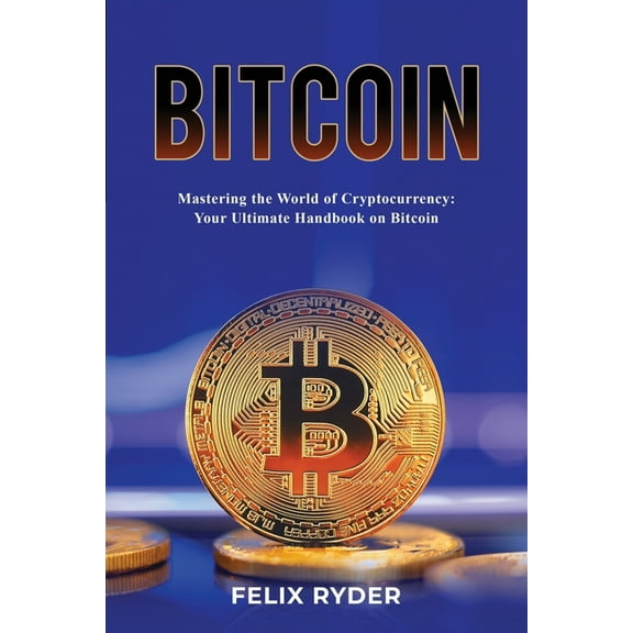 Bitcoin - Mastering The World Of Cryptocurrency: Your Ultimate Handbook On Bitcoin, (Paperback)