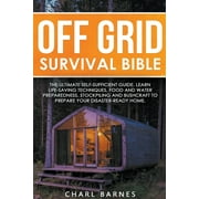 Off Grid Survival Bible : The Ultimate Self-Sufficient Guide. Learn Life-Saving Techniques, Food and Water Preparedness, Stockpiling and Bushcraft to Prepare Your Disaster-Ready Home (Paperback)