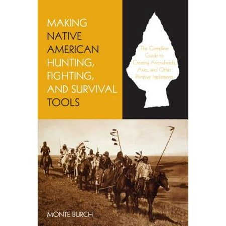 Making Native American Hunting, Fighting, and Survival Tools : The Complete Guide to Making and Using Traditional