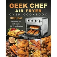 Geek Chef Air Fryer Toaster Oven Cookbook 1000 : The Complete Recipe ...