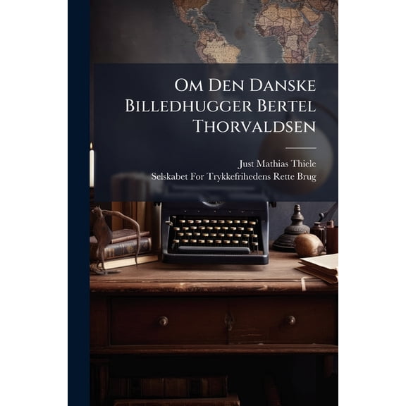 Om Den Danske Billedhugger Bertel Thorvaldsen : Tilligemed En Fortegnelse Paa De Arbeider, Hvilke Han Indtil Nærværende Tid Har Udført (Paperback)