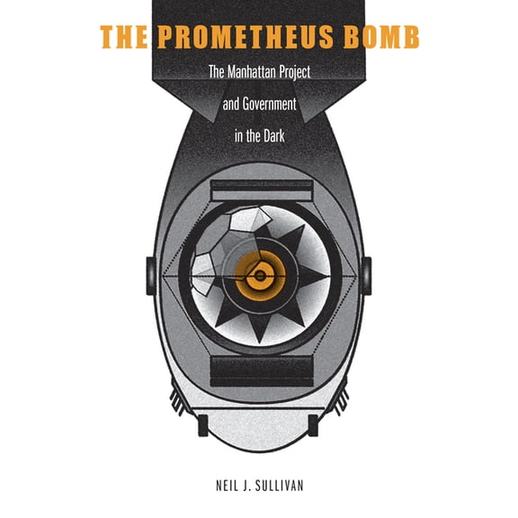The Prometheus Bomb: The Manhattan Project and Government in the Dark, (Hardcover)