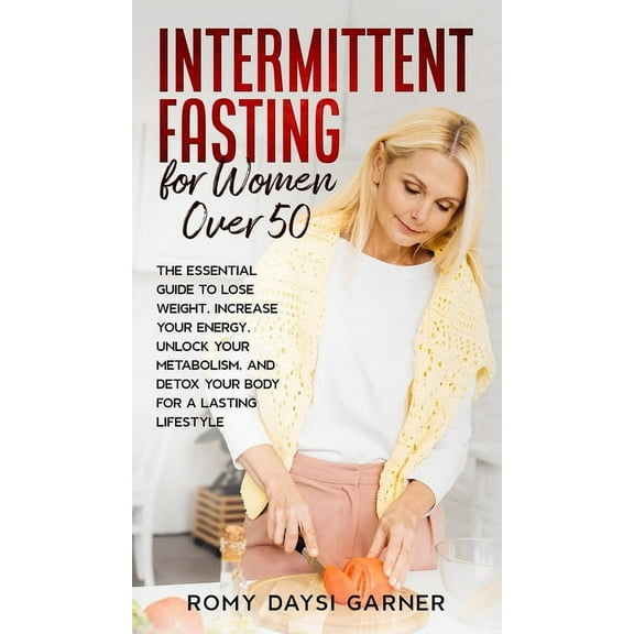 Intermittent Fasting for Women Over 50: The Essential Guide to Lose Weight, Increase Your Energy, Unlock Your Metabolism, (Hardcover)