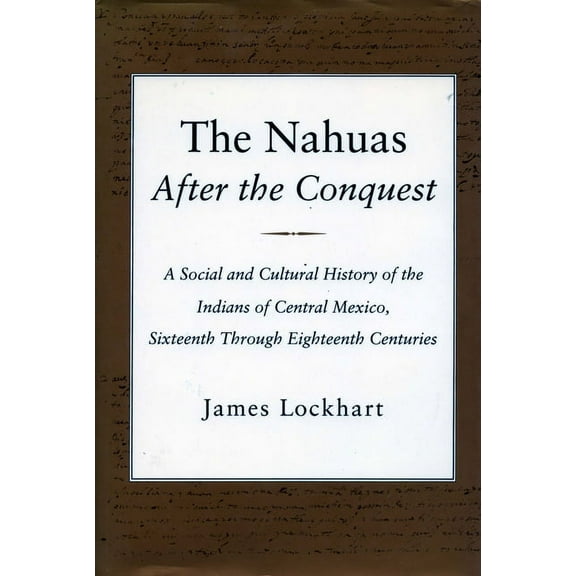The Nahuas After the Conquest : A Social and Cultural History of the Indians of Central Mexico, Sixteenth Through Eighteenth Centuries (Paperback)