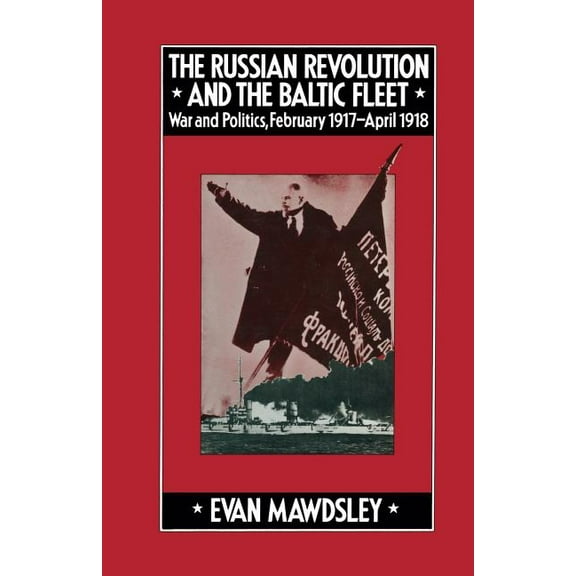 Studies in Russian and East European His The Russian Revolution and the Baltic Fleet: War and Politics, February 1917-April 1918, (Paperback)