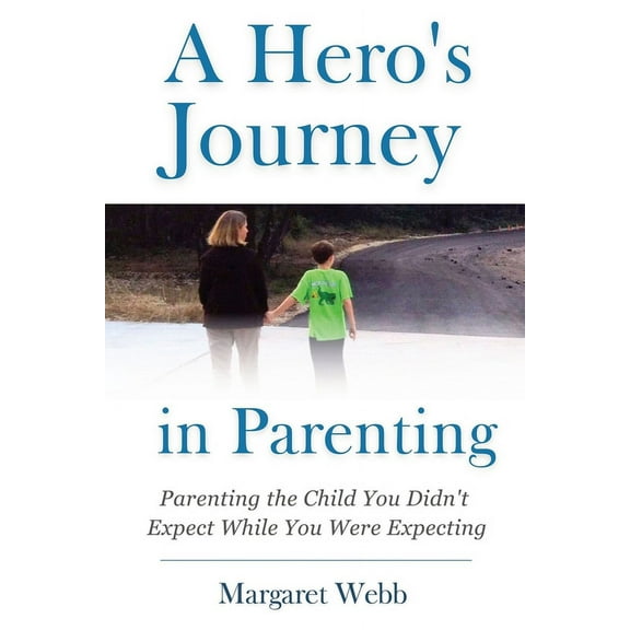 A Hero's Journey in Parenting: Parenting the Child You Didn't Expect While You Were Expecting, (Paperback)