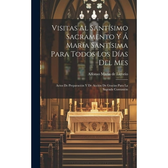 Visitas Al Santísimo Sacramento Y Á María Santísima Para Todos Los Días Del Mes: Actos De Preparación Y De Acción De Gracias Para La Sagrada Comunión (Hardcover)