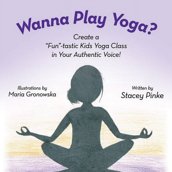 Wanna Play Yoga?: Create a "Fun"-tastic Yoga Class In Your Authentic Voice!, (Paperback)
