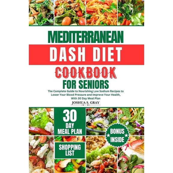 Mediterranean Dash Diet Cookbook for Seniors: The Complete Guide to Nourishing Low Sodium Recipes to Lower Your Blood Pressure and Improve Your Health, With 30 Day Meal Plan (Paperback)