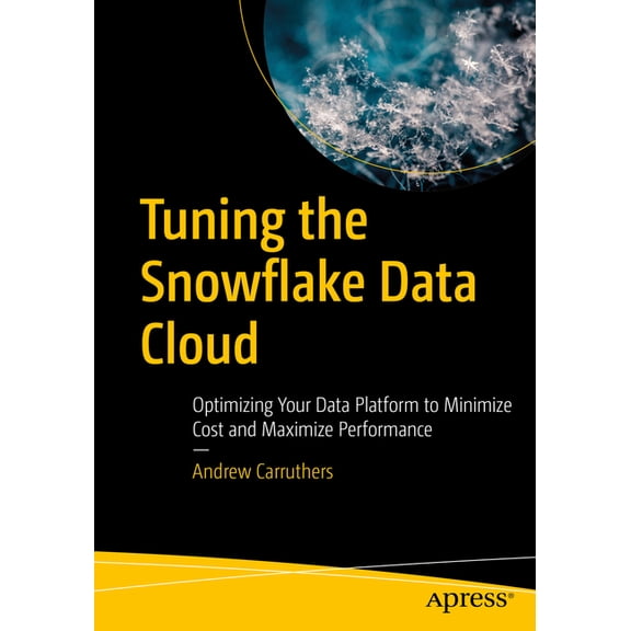 Tuning the Snowflake Data Cloud: Optimizing Your Data Platform to Minimize Cost and Maximize Performance, (Paperback)
