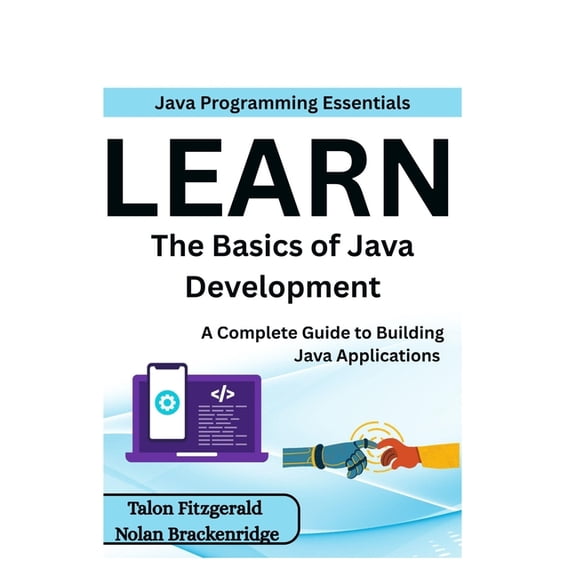 Java Programming Essentials: Learn the Basics of Java Development: A Complete Guide to Building Java Applications, (Paperback)