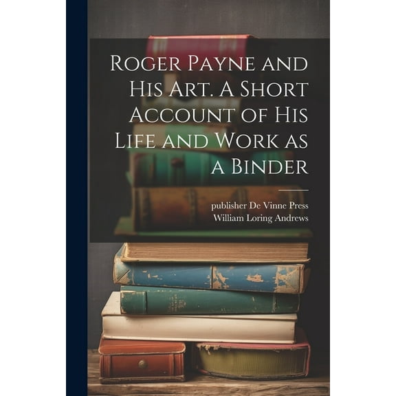 Roger Payne and his art. A Short Account of his Life and Work as a Binder (Paperback)