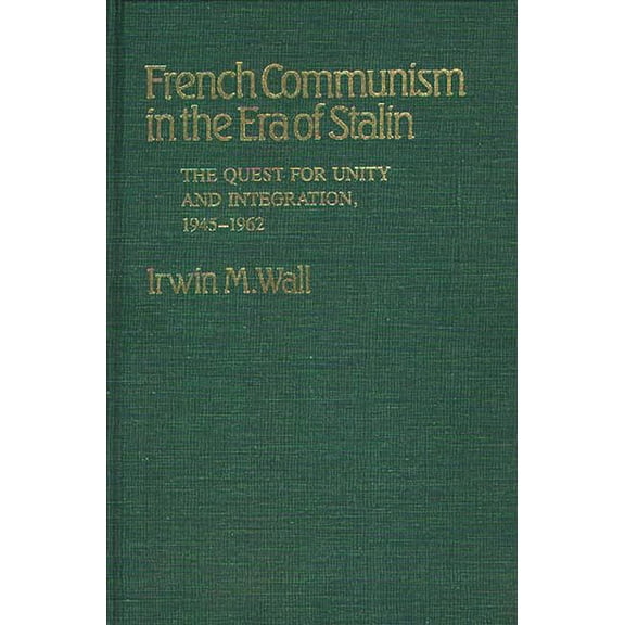 Contributions in Political Science French Communism in the Era of Stalin: The Quest for Unity and Integration, 1945-1962, Book 97, (Hardcover)