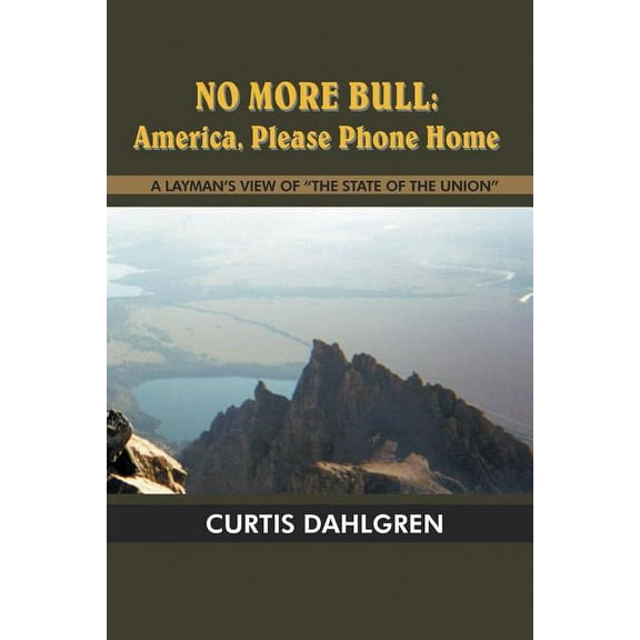 No More Bull: America, Please Phone Home: A LAYMAN'S VIEW OF "THE STATE OF THE UNION", (Paperback)