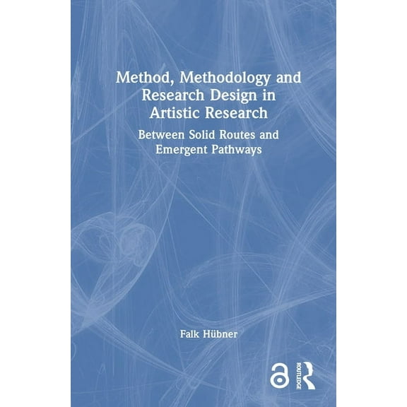 Method, Methodology and Research Design in Artistic Research: Between Solid Routes and Emergent Pathways, (Hardcover)
