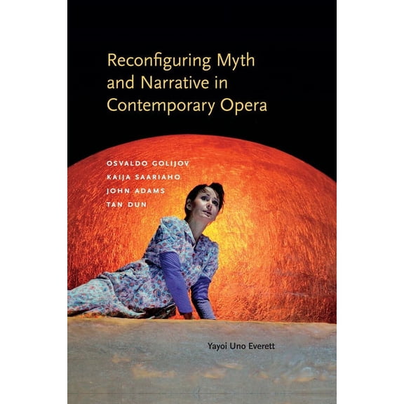 Musical Meaning and Interpretation Reconfiguring Myth and Narrative in Contemporary Opera: Osvaldo Golijov, Kaija Saariaho, John Adams, and Tan Dun, (Hardcover)