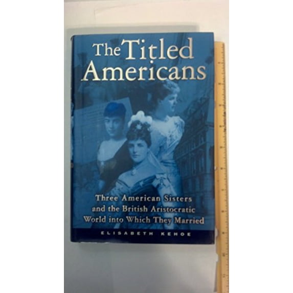 Pre-Owned The Titled Americans: Three American Sisters and the British Aristocratic World Into Which They Married (Hardcover) 0871139243 9780871139245