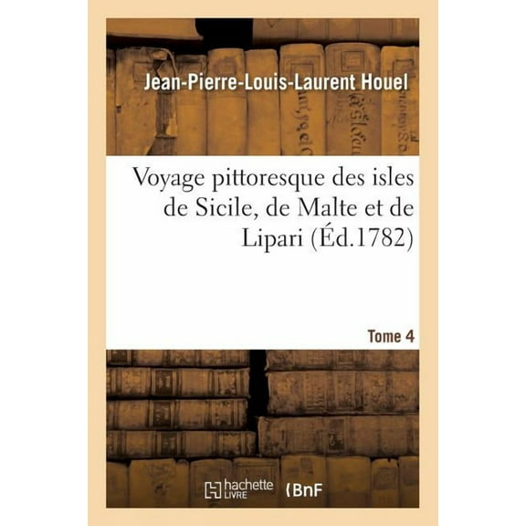 Voyage Pittoresque Des Isles de Sicile, de Malte Et de Lipari. Tome 4: Antiquités, Phénomènes Que La Nature Y Offre, Costume Des Habitans Et Quelques Usages (Paperback)
