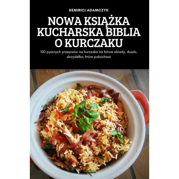 Nowa KsiĄŻka Kucharska Biblia O Kurczaku: 100 pysznych przepisów na kurczaka na latwe obiady, duszki, , (Paperback)