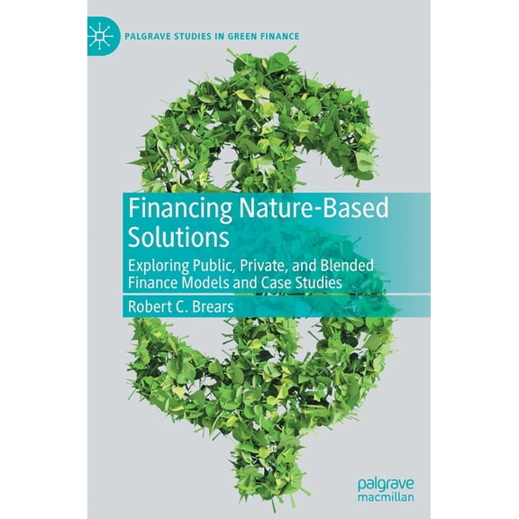 Financing Nature-Based Solutions: Exploring Public, Private, and Blended Finance Models and Case Studies, (Hardcover)
