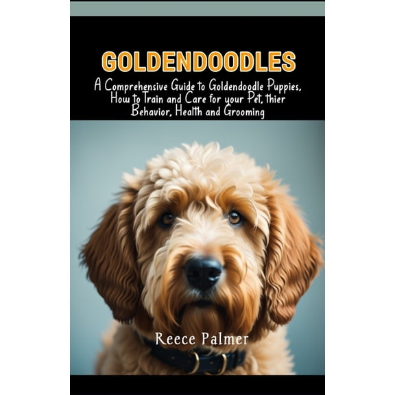 Goldendoodles: A Comprehensive Guide to Goldendoodle Puppies, How to Train and Care for your Pet, thier Behavior, Health and Grooming (Paperback)